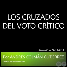 LOS CRUZADOS DEL VOTO CRTICO - Por ANDRS COLMN GUTIRREZ - Sbado, 21 de Abril de 2018